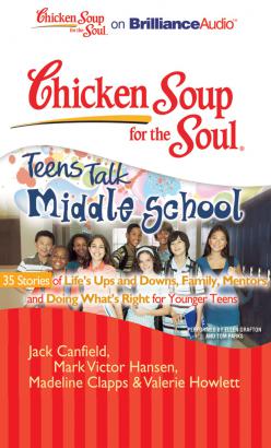 Chicken Soup for the Soul: Teens Talk Middle School - 35 Stories of Life's Ups and Downs, Family, Mentors, and Doing What's Right for Younger Teens