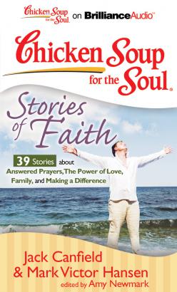 Chicken Soup for the Soul: Stories of Faith - 39 Stories about Answered Prayers, the Power of Love, Family, and Making a Difference