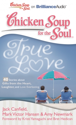 Chicken Soup for the Soul: True Love - 40 Stories about Gifts from the Heart, Laughter, and Love Everlasting