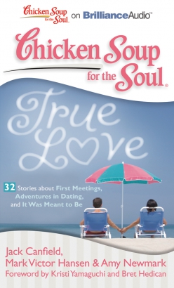 Chicken Soup for the Soul: True Love - 32 Stories about First Meetings, Adventures in Dating, and It Was Meant to Be