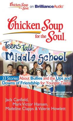 Chicken Soup for the Soul: Teens Talk Middle School - 33 Stories about Bullies and the Ups and Downs of Friendship for Younger Teens