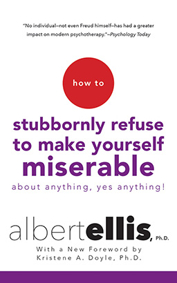 How to Stubbornly Refuse to Make Yourself Miserable About Anything--Yes, Anything!