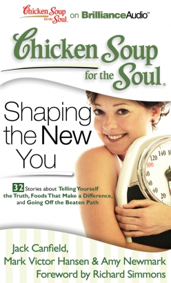 Chicken Soup for the Soul: Shaping the New You - 32 Stories about Telling Yourself the Truth, Foods That Make a Difference, and Going Off the Beaten Path