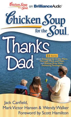 Chicken Soup for the Soul: Thanks Dad - 31 Stories about Stepping Up to the Plate, Through Thick and Thin, and Making Gray Hairs Fathering Teenagers