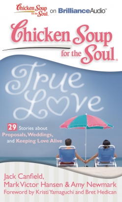 Chicken Soup for the Soul: True Love - 29 Stories about Proposals, Weddings, and Keeping Love Alive